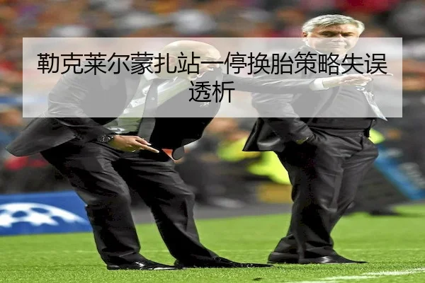勒克莱尔蒙扎站一停换胎策略失误透析